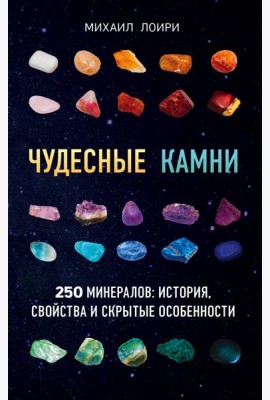 Чудесные камни. 250 минералов: история, свойства, скрытые особенности