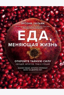 Еда, меняющая жизнь. Откройте тайную силу овощей, фруктов, трав и специй (с гранатом)