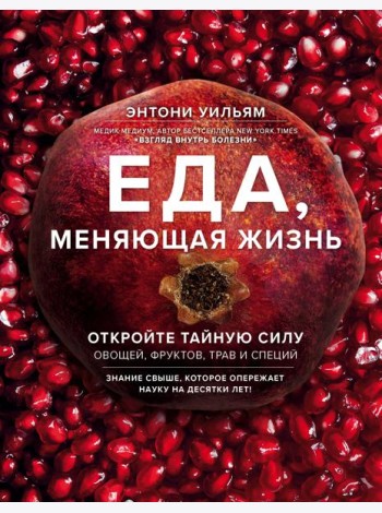 Еда, меняющая жизнь. Откройте тайную силу овощей, фруктов, трав и специй (с гранатом)