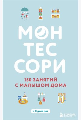 Монтессори. 150 занятий с малышом дома