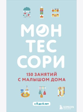 Монтессори. 150 занятий с малышом дома