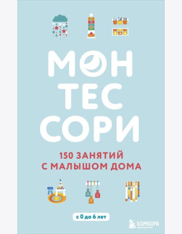 Монтессори. 150 занятий с малышом дома
