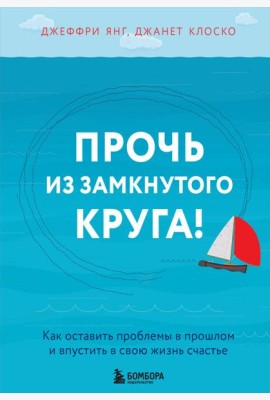Прочь из замкнутого круга! Как оставить проблемы в прошлом и впустить в свою жизнь счастье