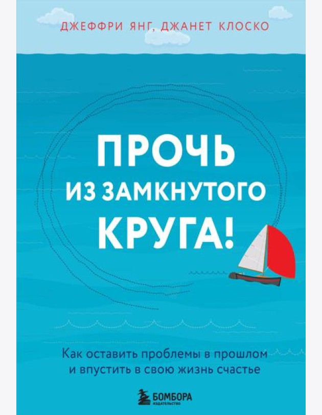 Прочь из замкнутого круга! Как оставить проблемы в прошлом и впустить в свою жизнь счастье