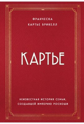 Картье. Неизвестная история семьи, создавшей империю роскоши