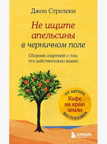 Не ищите апельсины в черничном поле. Сборник озарений о том, что действительно важно #1