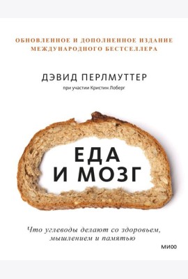 Еда и мозг. Что углеводы делают со здоровьем, мышлением и памятью. 7-е изд., перераб. и доп