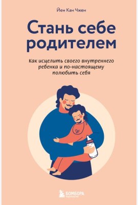 Стань себе родителем. Как исцелить своего внутреннего ребенка и по-настоящему полюбить себя