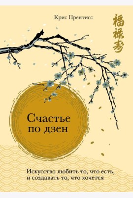 Счастье по дзен. Искусство любить то, что есть, и создавать то, что хочется