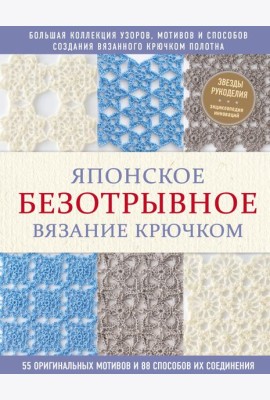 Японское безотрывное вязание крючком. 55 оригинальных мотивов и 88 способов их соединения