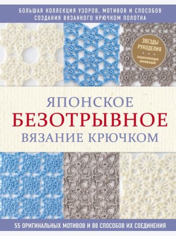 Японское безотрывное вязание крючком. 55 оригинальных мотивов и 88 способов их соединения