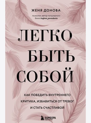 Легко быть собой. Как победить внутреннего критика, избавиться от тревог и стать счастливой