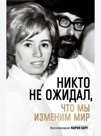Никто не ожидал, что мы изменим мир: Воспоминания Карен Берг