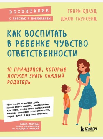 Как воспитать в ребенке чувство ответственности. 10 принципов, которые должен знать каждый родитель