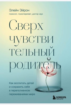 Сверхчувствительный родитель. Как воспитать детей и сохранить себя в переполненном переживаниями мире