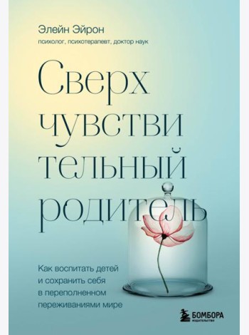 Сверхчувствительный родитель. Как воспитать детей и сохранить себя в переполненном переживаниями мире