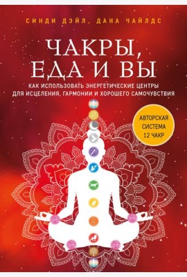 Чакры, еда и вы. Как использовать энергетические центры для исцеления, гармонии и хорошего самочувствия