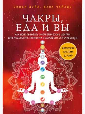 Чакры, еда и вы. Как использовать энергетические центры для исцеления, гармонии и хорошего самочувствия