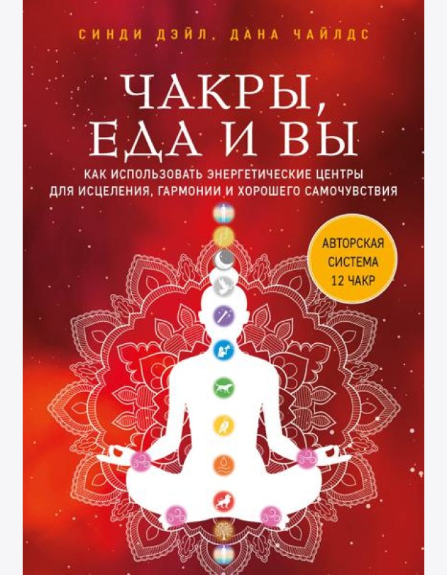 Чакры, еда и вы. Как использовать энергетические центры для исцеления, гармонии и хорошего самочувствия