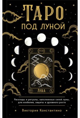 Таро под луной: расклады, ритуалы, наполненные силой луны, для изобилия, защиты и духовного роста