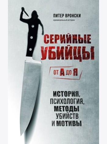 Серийные убийцы от А до Я. История, психология, методы убийств и мотивы