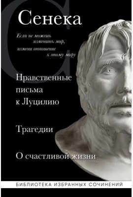 Сенека. Нравственные письма к Луцилию, трагедии Медея, Федра, Эдип, Фиэст, Агамемнон и Октавия и философский трактат О счастливой жизни
