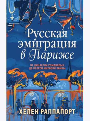 Русская эмиграция в Париже. От династии Романовых до Второй мировой войны