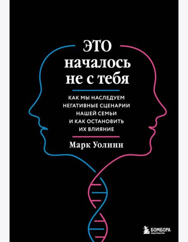 Это началось не с тебя. Как мы наследуем негативные сценарии нашей семьи и как остановить их влияние