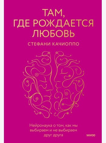 Там, где рождается любовь. Нейронаука о том, как мы выбираем и не выбираем друг друга