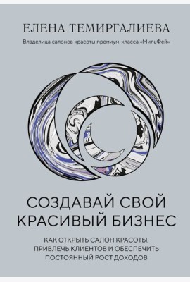 Создавай свой красивый бизнес. Как открыть салон красоты, привлечь клиентов и обеспечить постоянный рост доходов
