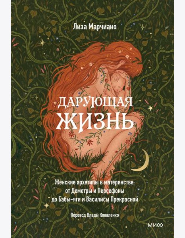Дарующая жизнь. Женские архетипы в материнстве: от Деметры и Персефоны до Бабы-яги и Василисы Прекрасной