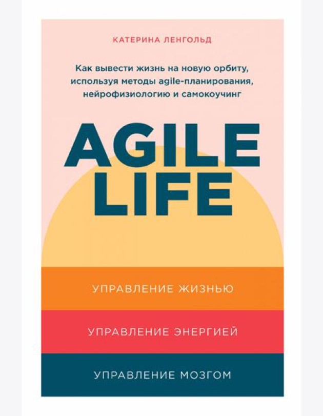 Agile life: Как вывести жизнь на новую орбиту, используя методы agile-планирования, нейрофизиологию и самокоучинг