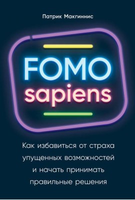FOMO sapiens: Как избавиться от страха упущенных возможностей и начать принимать правильные решения