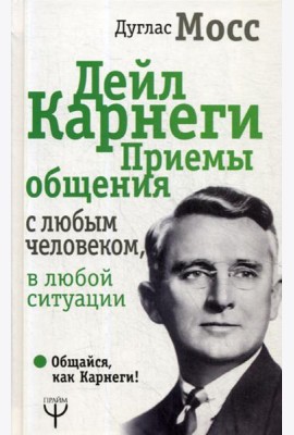 Дейл Карнеги. Приемы общения с любым человеком, в любой ситуации