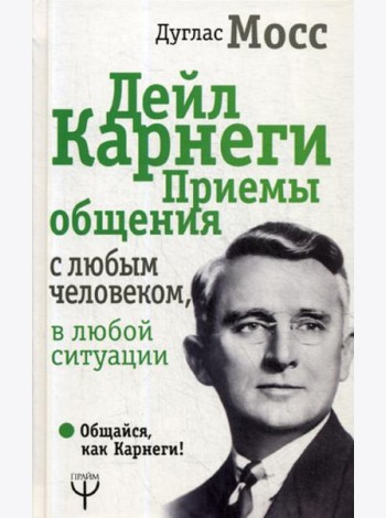 Дейл Карнеги. Приемы общения с любым человеком, в любой ситуации