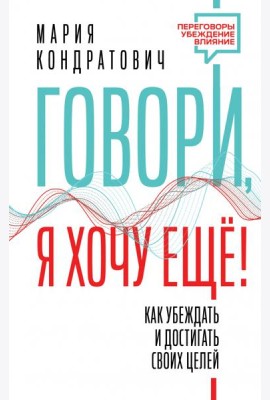 Говори, я хочу еще! Как убеждать и достигать своих целей