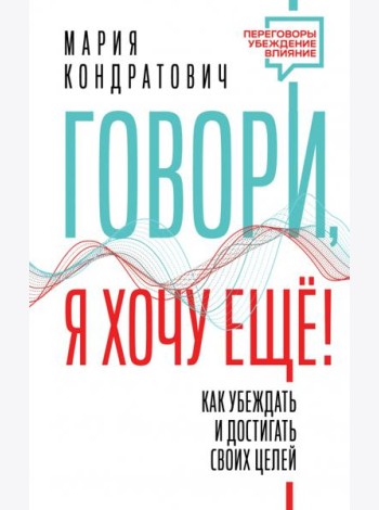 Говори, я хочу еще! Как убеждать и достигать своих целей