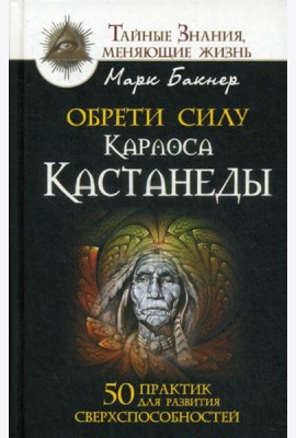 Обрети силу Карлоса Кастанеды. 50 практик для развития сверхспособностей