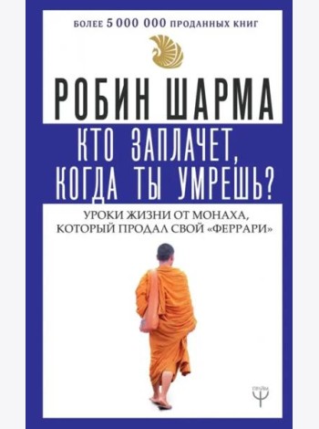 Кто заплачет, когда ты умрешь? Уроки жизни от монаха, который продал свой 