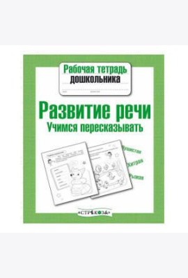 Рабочая тетрадь дошкольника. Развитие речи. Учимся пересказывать