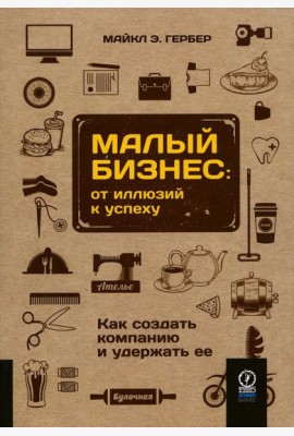 Малый бизнес: от иллюзий к успеху. Как создать компанию и удержать ее