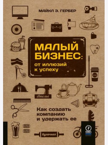 Малый бизнес: от иллюзий к успеху. Как создать компанию и удержать ее