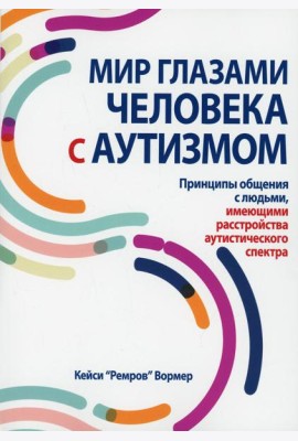 Мир глазами человека с аутизмом. Принципы общения с людьми, имеющими расстройства аутистического спектра