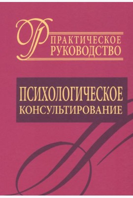 Психологическое консультирование. Практическое руководство