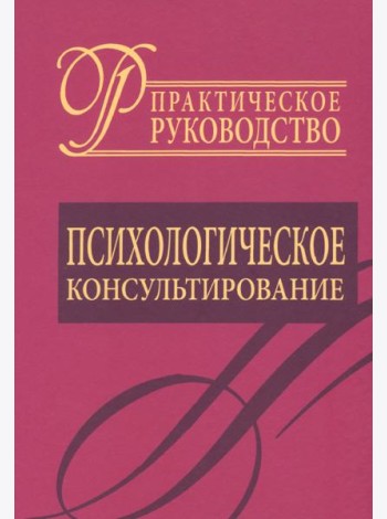 Психологическое консультирование. Практическое руководство