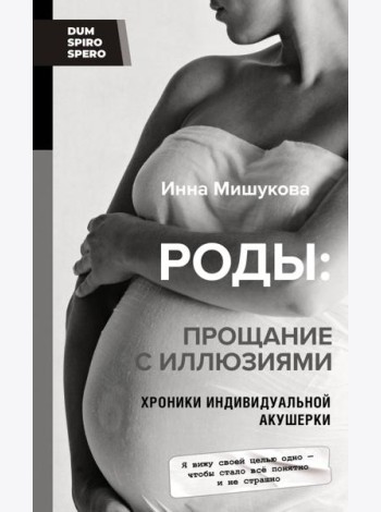Роды. Прощание с иллюзиями. Хроники индивидуальной акушерки