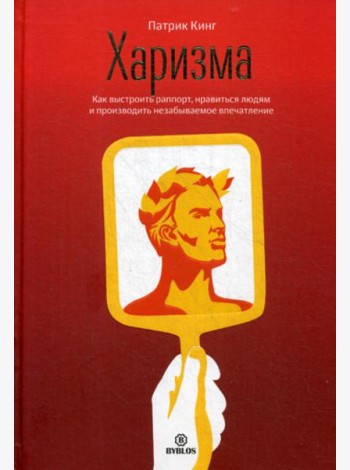Харизма. Как выстроить раппорт, нравиться людям и производить незабываемое впчатление.