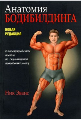 Анатомия бодибилдинга. Иллюстрированное пособие по скульптурной проработке мышц. Новая редакция