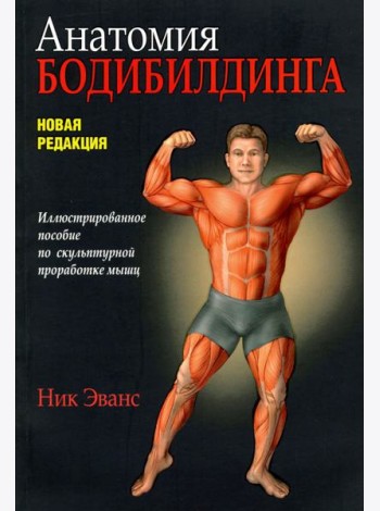 Анатомия бодибилдинга. Иллюстрированное пособие по скульптурной проработке мышц. Новая редакция