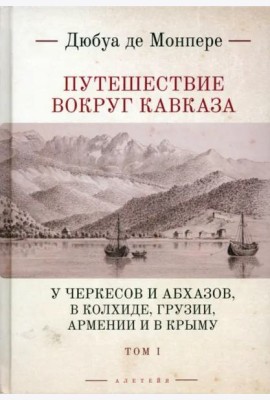 Путешествие вокруг Кавказа: у черкесов и абхазов, в Колхиде, Грузии, Армении и в Крыму